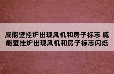 威能壁挂炉出现风机和房子标志 威能壁挂炉出现风机和房子标志闪烁